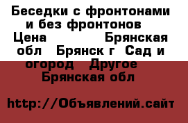 Беседки с фронтонами и без фронтонов. › Цена ­ 18 480 - Брянская обл., Брянск г. Сад и огород » Другое   . Брянская обл.